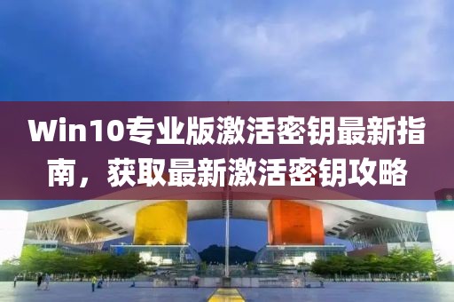 Win10专业版激活密钥最新指南，获取最新激活密钥攻略