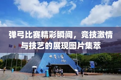 弹弓比赛精彩瞬间，竞技激情与技艺的展现图片集萃