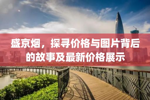 盛京烟，探寻价格与图片背后的故事及最新价格展示
