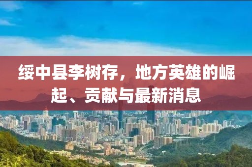 绥中县李树存，地方英雄的崛起、贡献与最新消息
