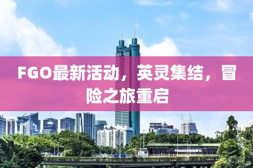 FGO最新活动，英灵集结，冒险之旅重启