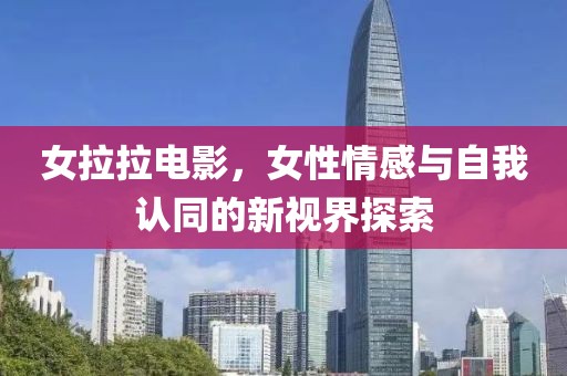 女拉拉电影，女性情感与自我认同的新视界探索