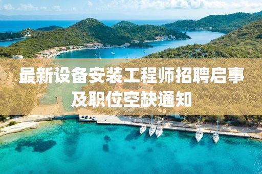 最新设备安装工程师招聘启事及职位空缺通知