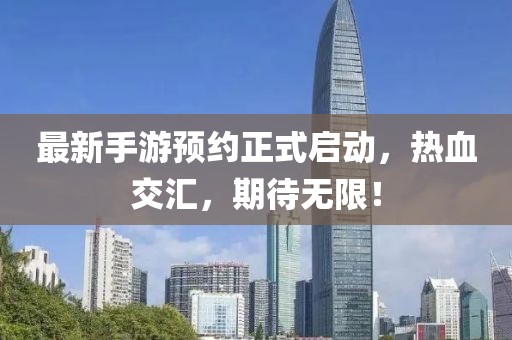 最新手游预约正式启动，热血交汇，期待无限！