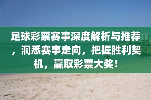 足球彩票赛事深度解析与推荐，洞悉赛事走向，把握胜利契机，赢取彩票大奖！