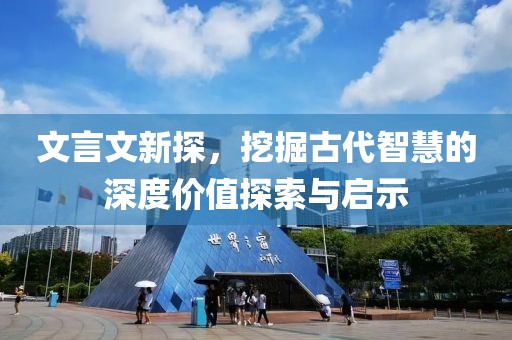 文言文新探，挖掘古代智慧的深度价值探索与启示
