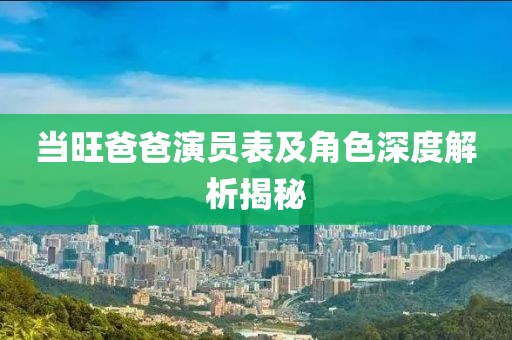 当旺爸爸演员表及角色深度解析揭秘