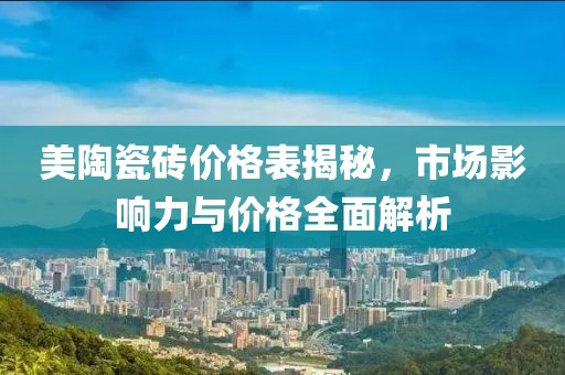 美陶瓷砖价格表揭秘，市场影响力与价格全面解析