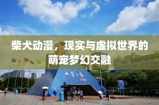 柴犬动漫，现实与虚拟世界的萌宠梦幻交融