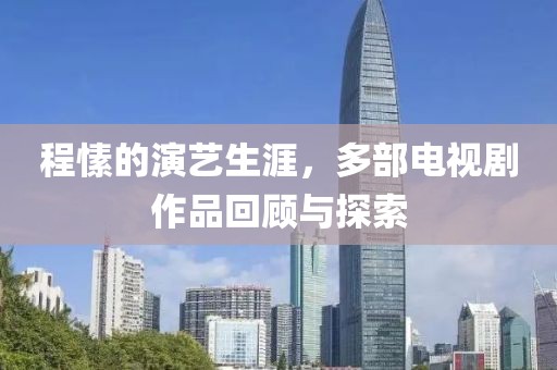 程愫的演艺生涯，多部电视剧作品回顾与探索
