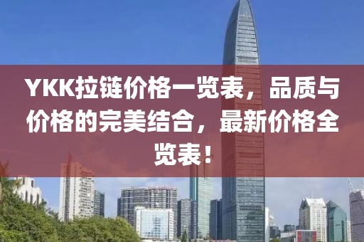 YKK拉链价格一览表，品质与价格的完美结合，最新价格全览表！