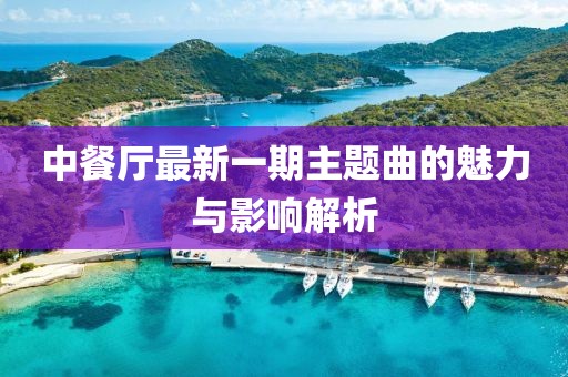 中餐厅最新一期主题曲的魅力与影响解析