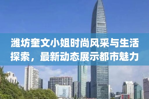 潍坊奎文小姐时尚风采与生活探索，最新动态展示都市魅力