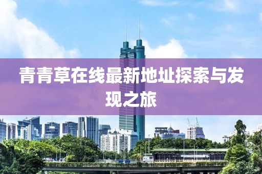 青青草在线最新地址探索与发现之旅