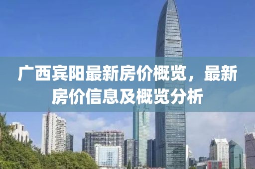 广西宾阳最新房价概览，最新房价信息及概览分析
