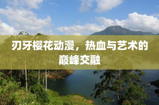 刃牙樱花动漫，热血与艺术的巅峰交融