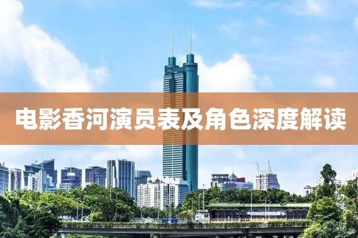 电影香河演员表及角色深度解读