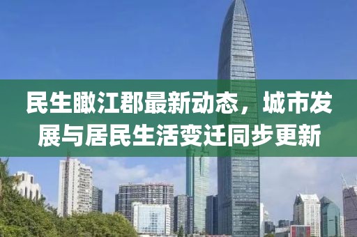民生瞰江郡最新动态，城市发展与居民生活变迁同步更新