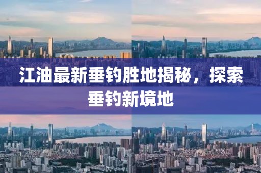 江油最新垂钓胜地揭秘，探索垂钓新境地