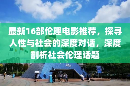 最新16部伦理电影推荐，探寻人性与社会的深度对话，深度剖析社会伦理话题