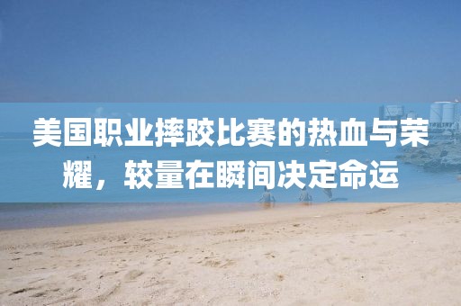 美国职业摔跤比赛的热血与荣耀，较量在瞬间决定命运