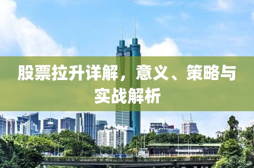 股票拉升详解，意义、策略与实战解析