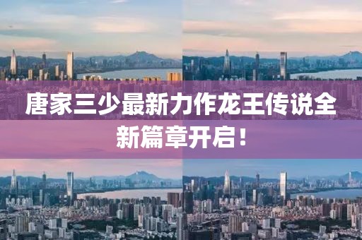 唐家三少最新力作龙王传说全新篇章开启！