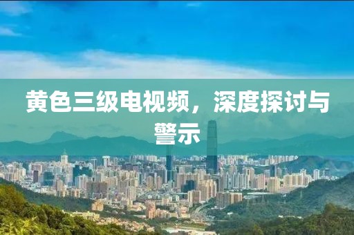 黄色三级电视频，深度探讨与警示