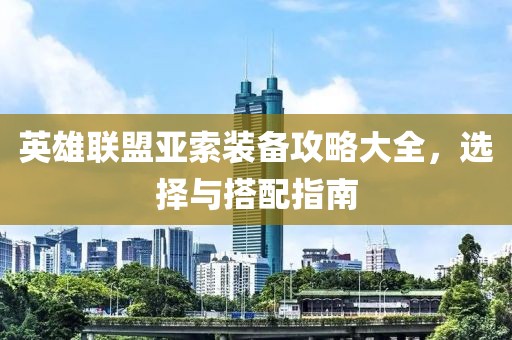 英雄联盟亚索装备攻略大全，选择与搭配指南