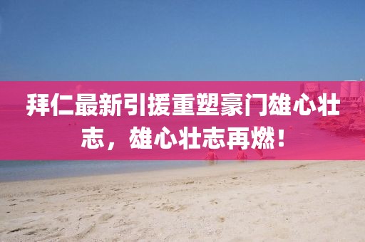 拜仁最新引援重塑豪门雄心壮志，雄心壮志再燃！
