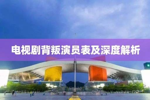 电视剧背叛演员表及深度解析