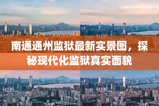 南通通州监狱最新实景图，探秘现代化监狱真实面貌