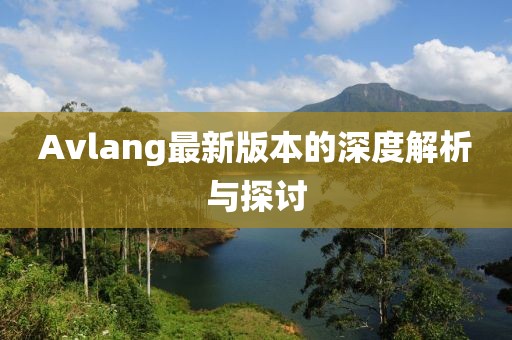 Avlang最新版本的深度解析与探讨