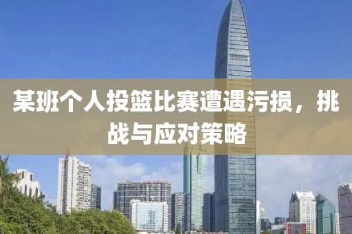 某班个人投篮比赛遭遇污损，挑战与应对策略