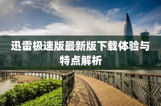 迅雷极速版最新版下载体验与特点解析