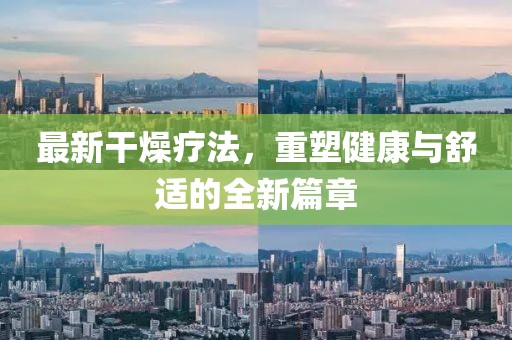 最新干燥疗法，重塑健康与舒适的全新篇章