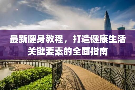 最新健身教程，打造健康生活关键要素的全面指南