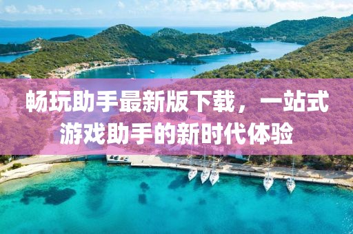 畅玩助手最新版下载，一站式游戏助手的新时代体验