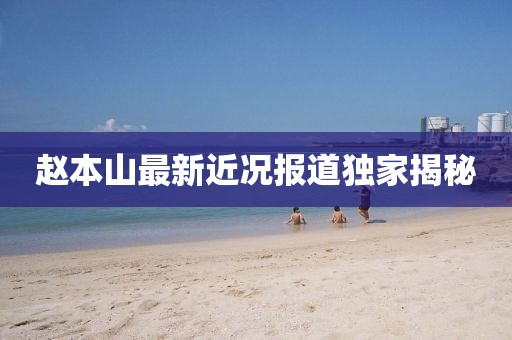 赵本山最新近况报道独家揭秘