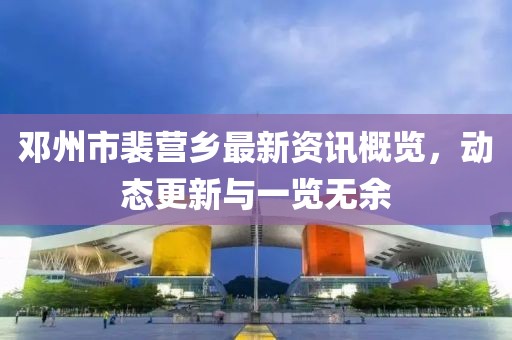 邓州市裴营乡最新资讯概览，动态更新与一览无余