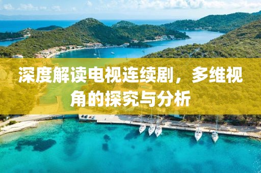 深度解读电视连续剧，多维视角的探究与分析