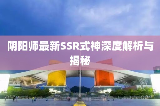 阴阳师最新SSR式神深度解析与揭秘