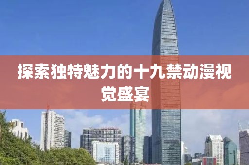 探索独特魅力的十九禁动漫视觉盛宴