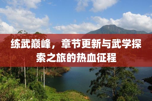练武巅峰，章节更新与武学探索之旅的热血征程