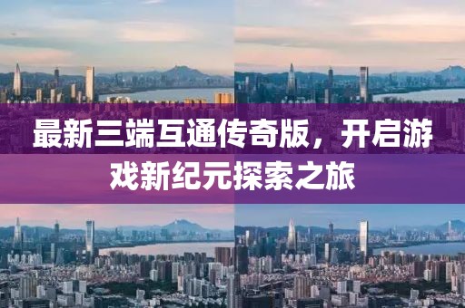 最新三端互通传奇版，开启游戏新纪元探索之旅