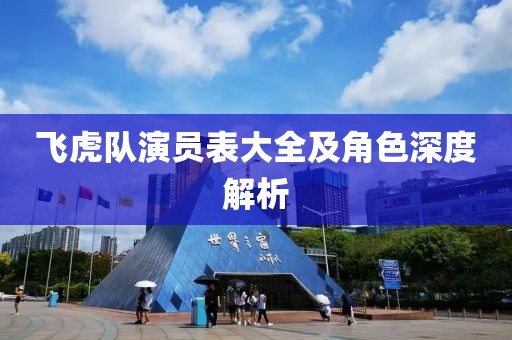 飞虎队演员表大全及角色深度解析