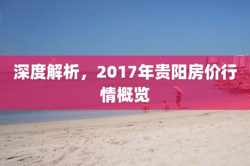 深度解析，2017年贵阳房价行情概览