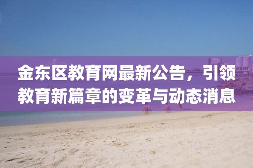 金东区教育网最新公告，引领教育新篇章的变革与动态消息