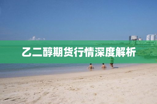 乙二醇期货行情深度解析