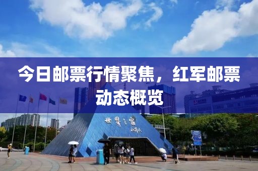 今日邮票行情聚焦，红军邮票动态概览